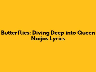 Butterflies: Diving Deep into Queen Naija's Lyrics