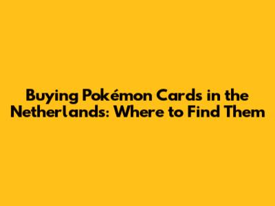 Buying Pokémon Cards in the Netherlands: Where to Find Them