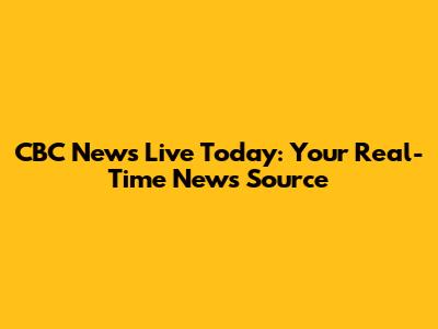 CBC News Live Today: Your Real-Time News Source