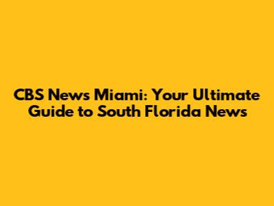 CBS News Miami: Your Ultimate Guide to South Florida News