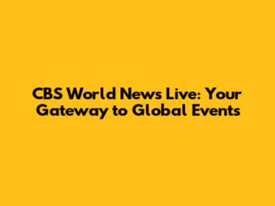 CBS World News Live: Your Gateway to Global Events