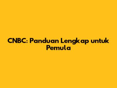 CNBC: Panduan Lengkap untuk Pemula