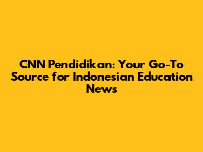 CNN Pendidikan: Your Go-To Source for Indonesian Education News