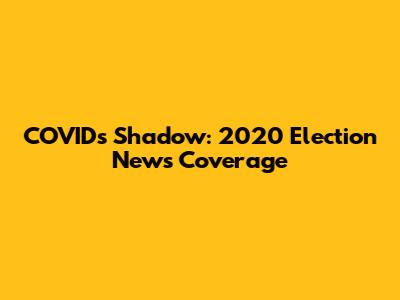 COVID's Shadow: 2020 Election News Coverage