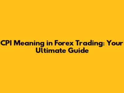 CPI Meaning in Forex Trading: Your Ultimate Guide