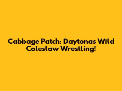Cabbage Patch: Daytona's Wild Coleslaw Wrestling!