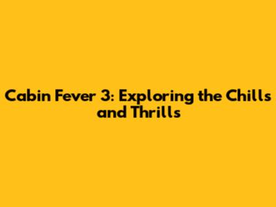 Cabin Fever 3: Exploring the Chills and Thrills