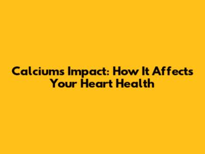 Calcium's Impact: How It Affects Your Heart Health