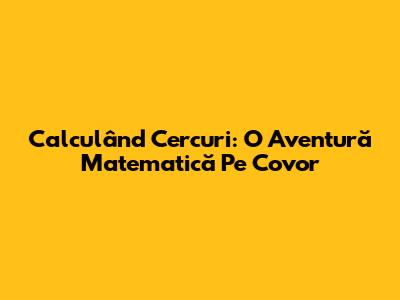 Calculând Cercuri: O Aventură Matematică Pe Covor