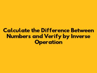 Calculate the Difference Between Numbers and Verify by Inverse Operation