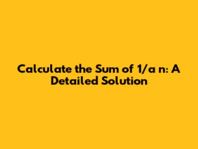 Calculate the Sum of 1/a_n: A Detailed Solution