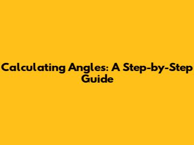 Calculating Angles: A Step-by-Step Guide