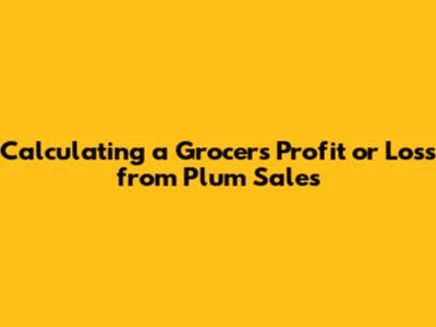 Calculating a Grocer's Profit or Loss from Plum Sales