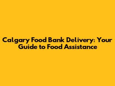 Calgary Food Bank Delivery: Your Guide to Food Assistance