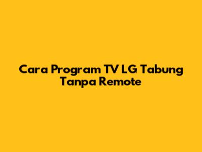 Cara Program TV LG Tabung Tanpa Remote