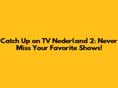 Catch Up on TV Nederland 2: Never Miss Your Favorite Shows!