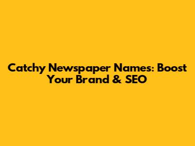 Catchy Newspaper Names: Boost Your Brand & SEO