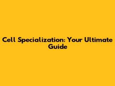 Cell Specialization: Your Ultimate Guide