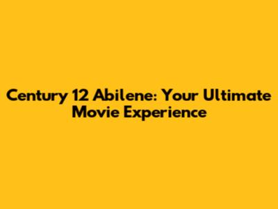 Century 12 Abilene: Your Ultimate Movie Experience