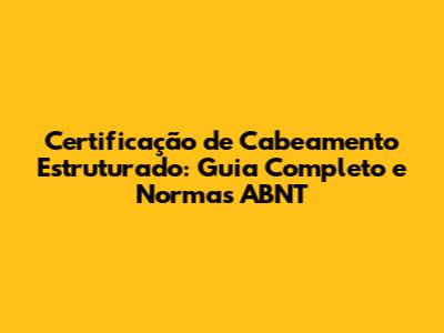Certificação de Cabeamento Estruturado: Guia Completo e Normas ABNT