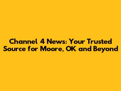 Channel 4 News: Your Trusted Source for Moore, OK and Beyond