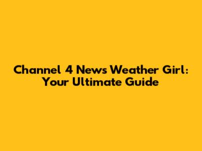Channel 4 News Weather Girl: Your Ultimate Guide