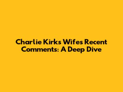 Charlie Kirk's Wife's Recent Comments: A Deep Dive