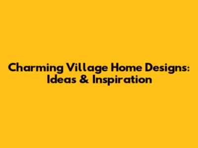 Charming Village Home Designs: Ideas & Inspiration
