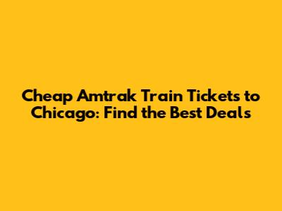 Cheap Amtrak Train Tickets to Chicago: Find the Best Deals