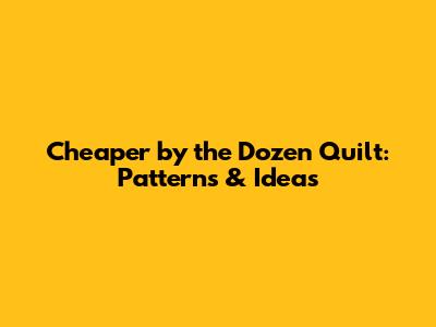 Cheaper by the Dozen Quilt: Patterns & Ideas