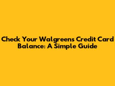 Check Your Walgreens Credit Card Balance: A Simple Guide