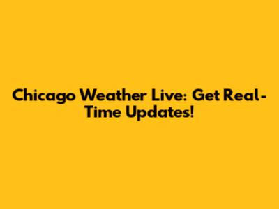 Chicago Weather Live: Get Real-Time Updates!