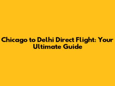 Chicago to Delhi Direct Flight: Your Ultimate Guide