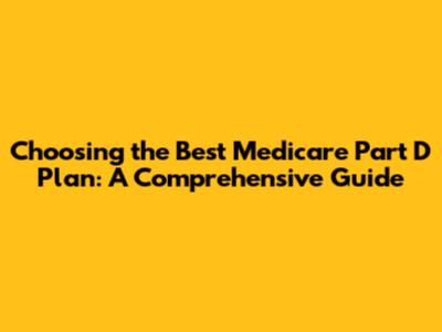 Choosing the Best Medicare Part D Plan: A Comprehensive Guide