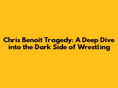 Chris Benoit Tragedy: A Deep Dive into the Dark Side of Wrestling
