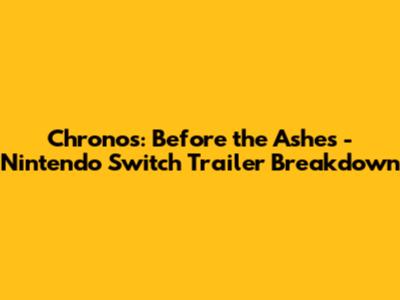 Chronos: Before the Ashes - Nintendo Switch Trailer Breakdown