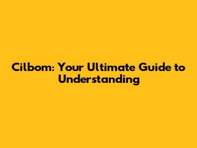 Cilbom: Your Ultimate Guide to Understanding