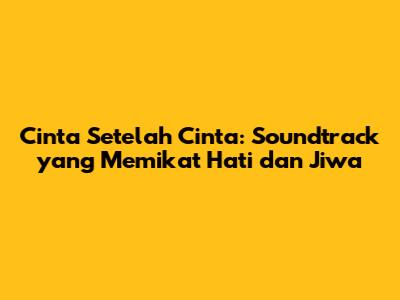 Cinta Setelah Cinta: Soundtrack yang Memikat Hati dan Jiwa