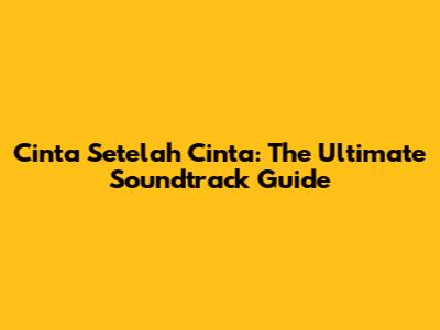 Cinta Setelah Cinta: The Ultimate Soundtrack Guide
