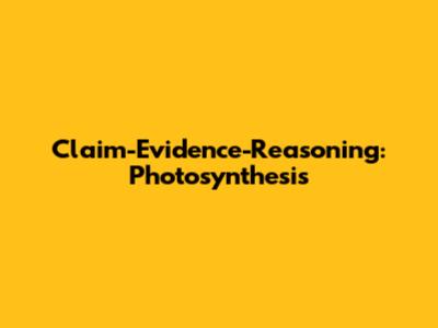 Claim-Evidence-Reasoning: Photosynthesis