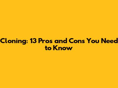 Cloning: 13 Pros and Cons You Need to Know