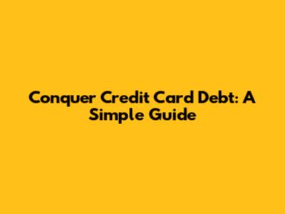 Conquer Credit Card Debt: A Simple Guide