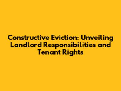 Constructive Eviction: Unveiling Landlord Responsibilities and Tenant Rights