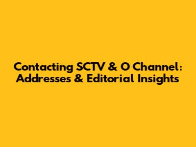 Contacting SCTV & O Channel: Addresses & Editorial Insights