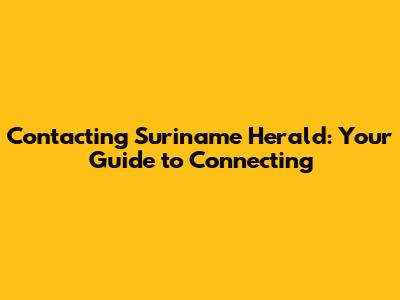 Contacting Suriname Herald: Your Guide to Connecting