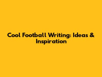 Cool Football Writing: Ideas & Inspiration