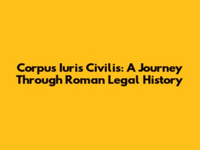 Corpus Iuris Civilis: A Journey Through Roman Legal History