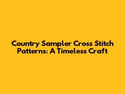 Country Sampler Cross Stitch Patterns: A Timeless Craft