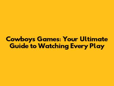 Cowboys Games: Your Ultimate Guide to Watching Every Play