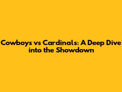 Cowboys vs Cardinals: A Deep Dive into the Showdown